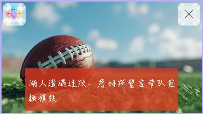 湖人遭遇连败，詹姆斯誓言带队重振旗鼓