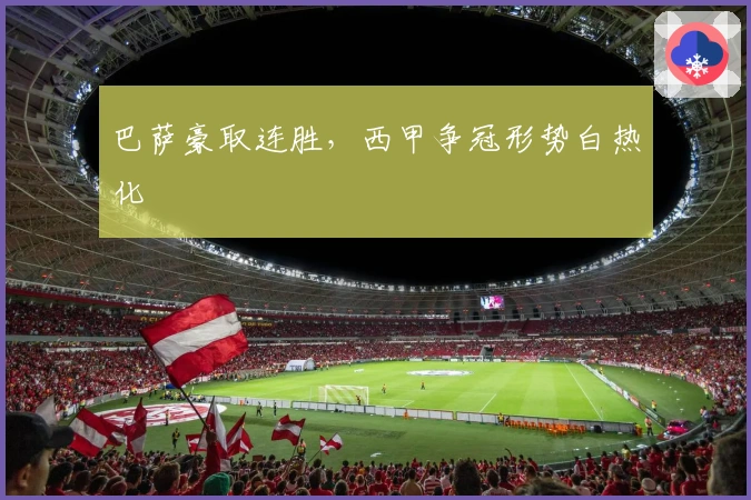 巴萨豪取连胜，西甲争冠形势白热化