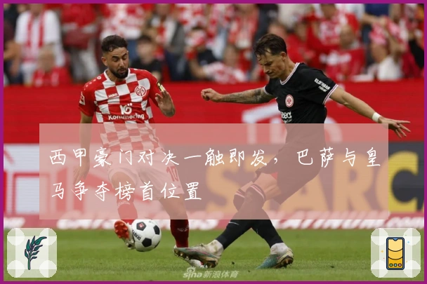 西甲豪门对决一触即发，巴萨与皇马争夺榜首位置