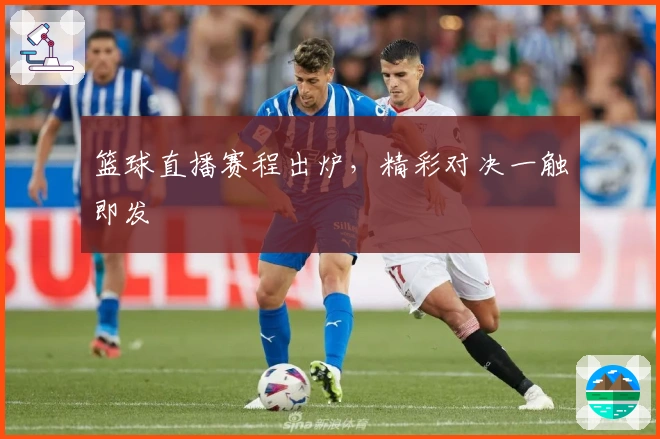 篮球直播赛程出炉，精彩对决一触即发