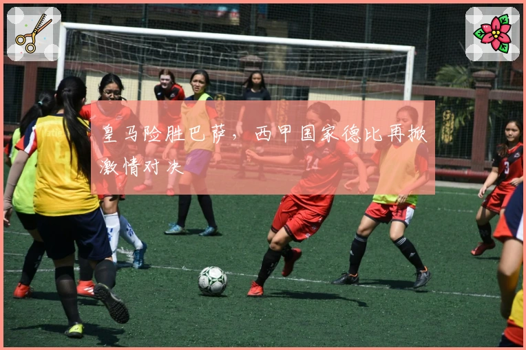 皇马险胜巴萨，西甲国家德比再掀激情对决