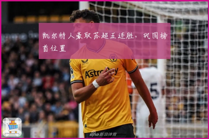 凯尔特人豪取苏超五连胜,巩固榜首位置