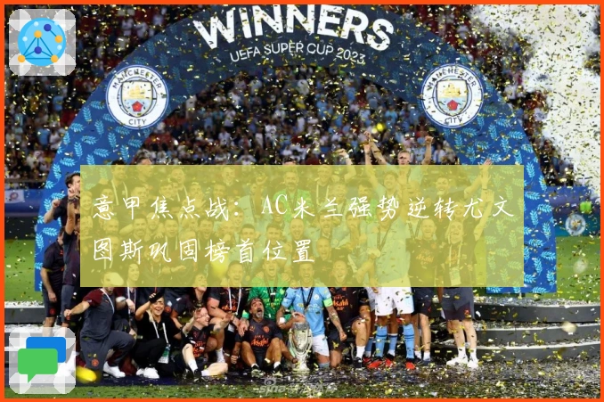 意甲焦点战：AC米兰强势逆转尤文图斯巩固榜首位置