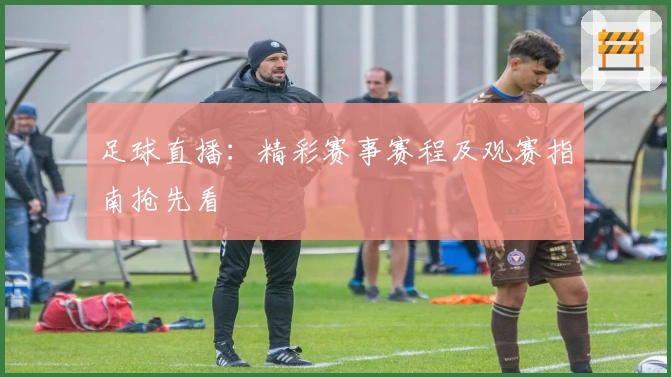 足球直播：精彩赛事赛程及观赛指南抢先看