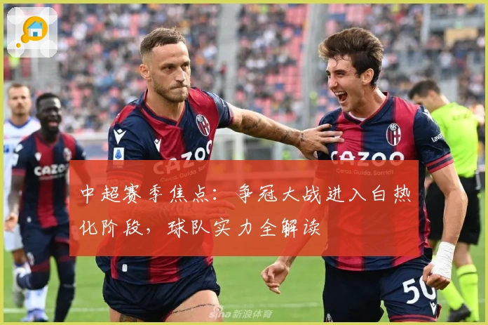 中超赛季焦点：争冠大战进入白热化阶段，球队实力全解读