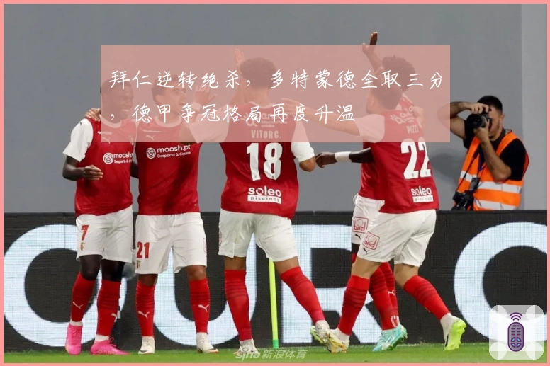 拜仁逆转绝杀,多特蒙德全取三分,德甲争冠格局再度升温